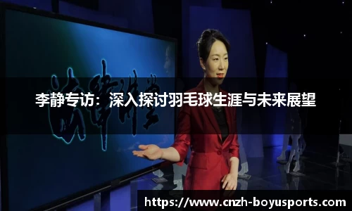 李静专访：深入探讨羽毛球生涯与未来展望