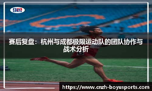 赛后复盘：杭州与成都极限运动队的团队协作与战术分析