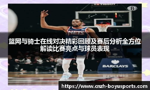 篮网与骑士在线对决精彩回顾及赛后分析全方位解读比赛亮点与球员表现